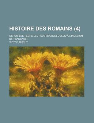 Book cover for Histoire Des Romains; Depuis Les Temps Les Plus Recules Jusqu'a L'Invasion Des Barbares (4 )