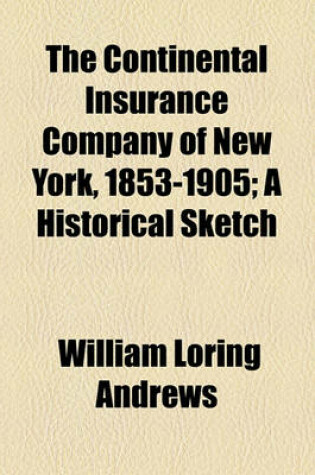 Cover of The Continental Insurance Company of New York, 1853-1905; A Historical Sketch