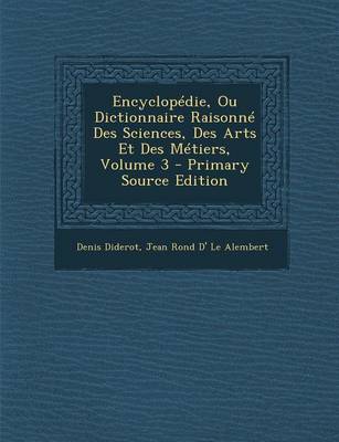 Book cover for Encyclopedie, Ou Dictionnaire Raisonne Des Sciences, Des Arts Et Des Metiers, Volume 3 - Primary Source Edition