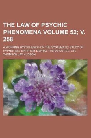 Cover of The Law of Psychic Phenomena (Volume 52; V. 258); A Working Hypothesis for the Systematic Study of Hypnotism, Spiritism, Mental Therapeutics, Etc