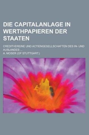 Cover of Die Capitalanlage in Werthpapieren Der Staaten; Creditvereine Und Actiengesellschaften Des In- Und Auslandes ...