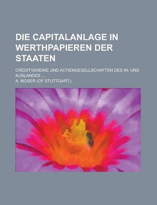 Book cover for Die Capitalanlage in Werthpapieren Der Staaten; Creditvereine Und Actiengesellschaften Des In- Und Auslandes ...