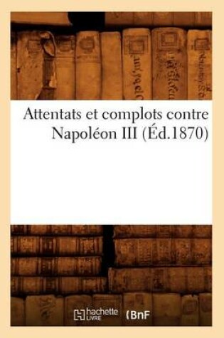 Cover of Attentats Et Complots Contre Napoleon III, (Ed.1870)