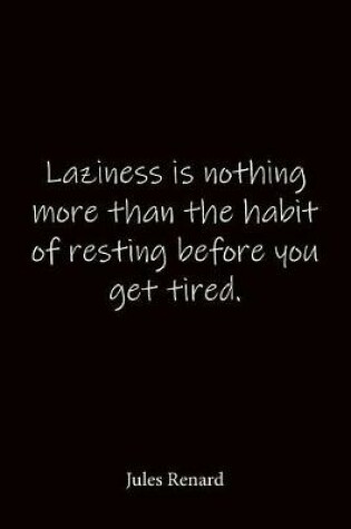 Cover of Laziness is nothing more than the habit of resting before you get tired. Jules Renard
