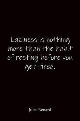 Book cover for Laziness is nothing more than the habit of resting before you get tired. Jules Renard