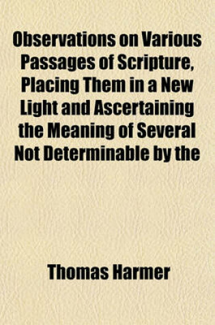 Cover of Observations on Various Passages of Scripture, Placing Them in a New Light and Ascertaining the Meaning of Several Not Determinable by the