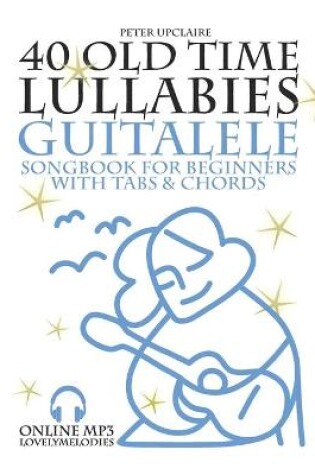 Cover of 40 Old Time Lullabies - Guitalele Songbook for Beginners with Tabs and Chords