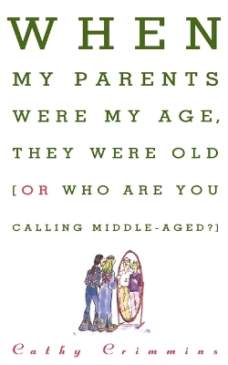 Book cover for When My Parents Were My Age, They Were Old...or...Who are You Calling Middle-Aged?