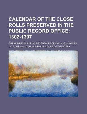 Book cover for Calendar of the Close Rolls Preserved in the Public Record Office; 1302-1307