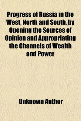 Book cover for Progress of Russia in the West, North, and South, by Opening the Sources of Opinion and Appropriating the Channels of Wealth and Power