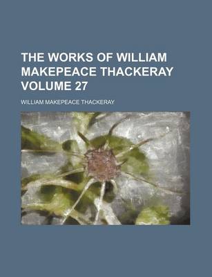 Book cover for The Works of William Makepeace Thackeray Volume 27