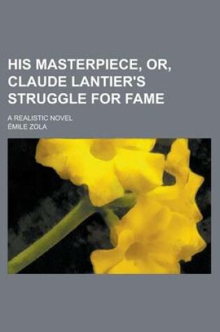 Cover of His Masterpiece, Or, Claude Lantier's Struggle for Fame; A Realistic Novel