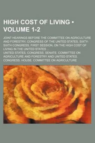 Cover of High Cost of Living (Volume 1-2); Joint Hearings Before the Committee on Agriculture and Forestry, Congress of the United States, Sixty-Sixth Congress, First Session, on the High Cost of Living in the United States