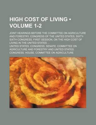 Book cover for High Cost of Living (Volume 1-2); Joint Hearings Before the Committee on Agriculture and Forestry, Congress of the United States, Sixty-Sixth Congress, First Session, on the High Cost of Living in the United States