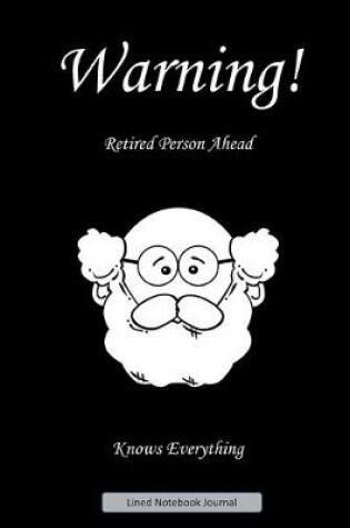 Cover of Warning! Retired Person Ahead. Knows Everything. Lined Notebook Journal