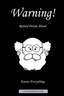 Book cover for Warning! Retired Person Ahead. Knows Everything. Lined Notebook Journal
