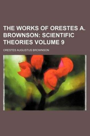 Cover of The Works of Orestes A. Brownson Volume 9; Scientific Theories