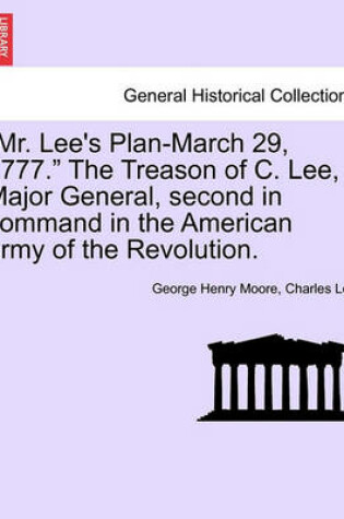 Cover of "Mr. Lee's Plan-March 29, 1777." the Treason of C. Lee, Major General, Second in Command in the American Army of the Revolution.