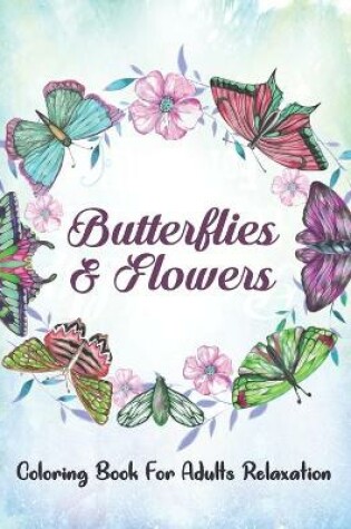 Cover of Butterflies & Flowers Coloring Book For Adults Relaxation