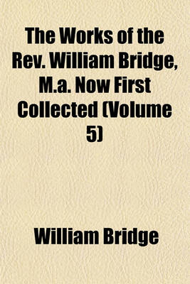 Book cover for The Works of the REV. William Bridge, M.A. Now First Collected (Volume 5)