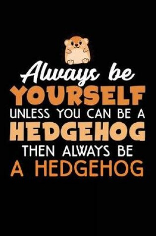 Cover of Always Be Yourself Unless You Can Be A Hedgehog Then Always Be A Hedgehog