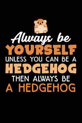 Book cover for Always Be Yourself Unless You Can Be A Hedgehog Then Always Be A Hedgehog