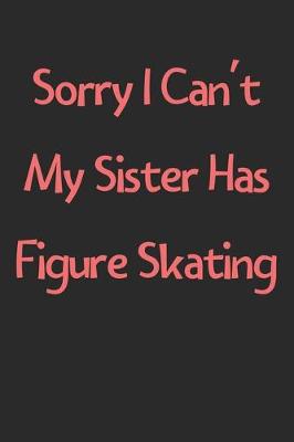 Book cover for Sorry I Can't My Sister Has Figure Skating