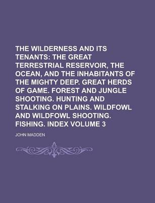 Book cover for The Wilderness and Its Tenants; The Great Terrestrial Reservoir, the Ocean, and the Inhabitants of the Mighty Deep. Great Herds of Game. Forest