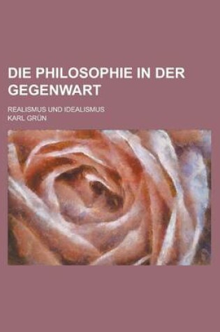 Cover of Die Philosophie in Der Gegenwart; Realismus Und Idealismus