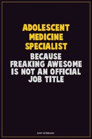 Cover of Adolescent medicine specialist, Because Freaking Awesome Is Not An Official Job Title