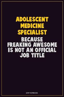 Book cover for Adolescent medicine specialist, Because Freaking Awesome Is Not An Official Job Title