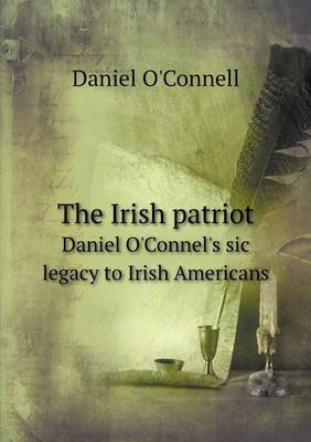 Book cover for The Irish patriot Daniel O'Connel's sic legacy to Irish Americans