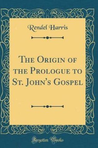 Cover of The Origin of the Prologue to St. John's Gospel (Classic Reprint)