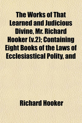 Book cover for The Works of That Learned and Judicious Divine, Mr. Richard Hooker (V.2); Containing Eight Books of the Laws of Ecclesiastical Polity, and