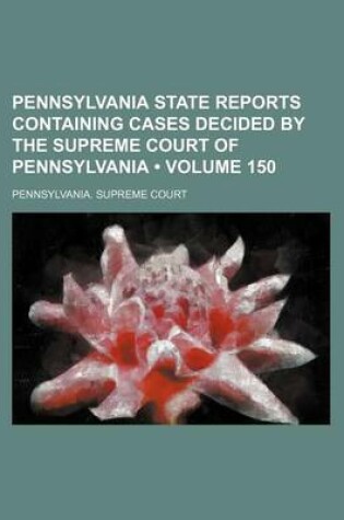 Cover of Pennsylvania State Reports Containing Cases Decided by the Supreme Court of Pennsylvania (Volume 150)