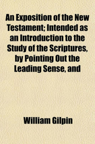 Cover of An Exposition of the New Testament; Intended as an Introduction to the Study of the Scriptures, by Pointing Out the Leading Sense, and