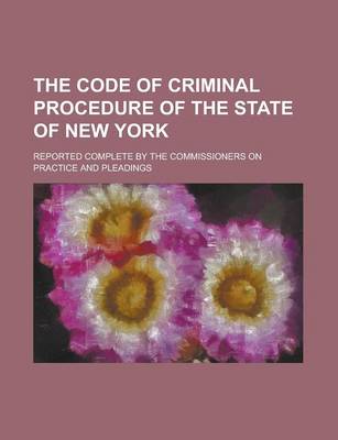 Book cover for The Code of Criminal Procedure of the State of New York; Reported Complete by the Commissioners on Practice and Pleadings