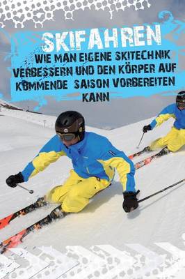 Cover of Skifahren - Wie Man Eigene Skitechnik Verbessern Und Den Korper Auf Kommende Saison Vorbereiten Kann