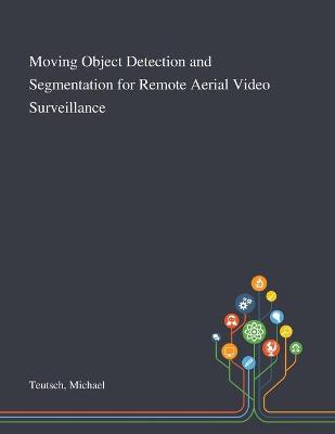 Book cover for Moving Object Detection and Segmentation for Remote Aerial Video Surveillance