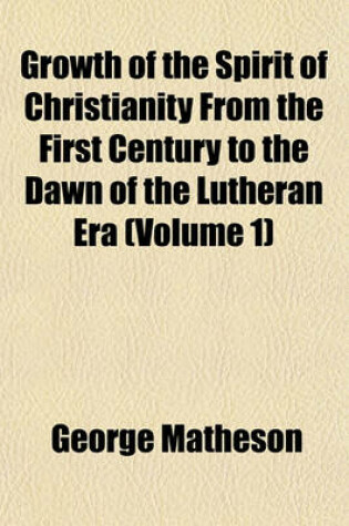 Cover of Growth of the Spirit of Christianity from the First Century to the Dawn of the Lutheran Era Volume 2