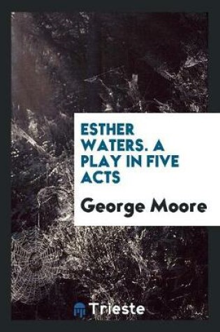 Cover of Esther Waters. a Play in Five Acts