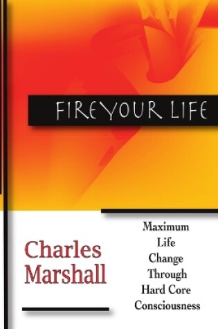 Cover of Fire Your Life: Maximum Life Change Through Hard Core Consciousness