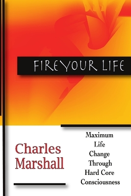 Book cover for Fire Your Life: Maximum Life Change Through Hard Core Consciousness