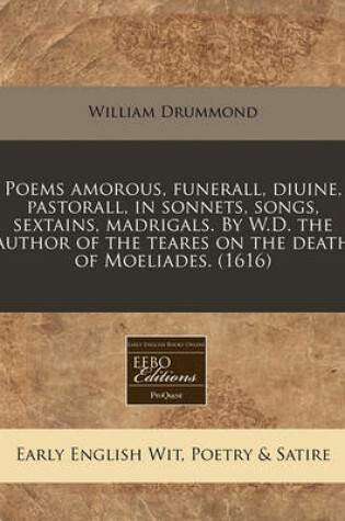 Cover of Poems Amorous, Funerall, Diuine, Pastorall, in Sonnets, Songs, Sextains, Madrigals. by W.D. the Author of the Teares on the Death of Moeliades. (1616)