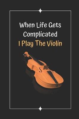 Book cover for When Life Gets Complicated I Play The Violin