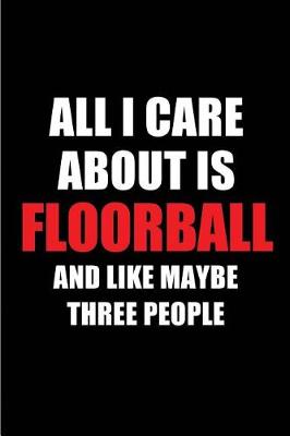 Book cover for All I Care about Is Floorball and Like Maybe Three People