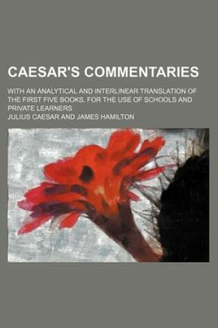 Cover of Caesar's Commentaries; With an Analytical and Interlinear Translation of the First Five Books, for the Use of Schools and Private Learners