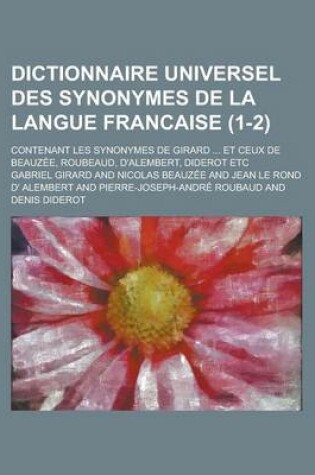 Cover of Dictionnaire Universel Des Synonymes de La Langue Francaise; Contenant Les Synonymes de Girard ... Et Ceux de Beauzee, Roubeaud, D'Alembert, Diderot E