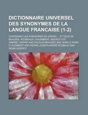 Book cover for Dictionnaire Universel Des Synonymes de La Langue Francaise; Contenant Les Synonymes de Girard ... Et Ceux de Beauzee, Roubeaud, D'Alembert, Diderot E