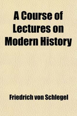 Cover of A Course of Lectures on Modern History; To Which Are Added, Historical Essays on the Beginning of Our History, and on Caesar and Alexander